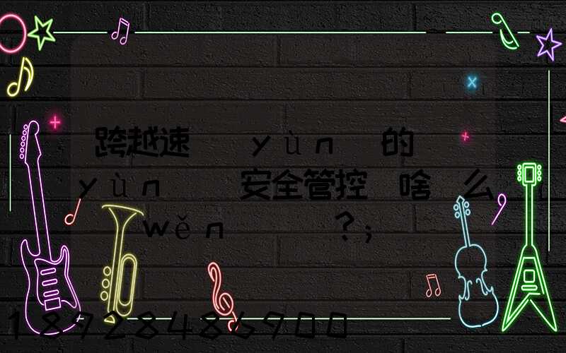 跨越速運(yùn)的運(yùn)輸安全管控為啥這么穩(wěn)？